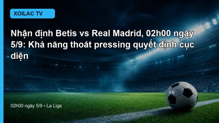 Nhận định Betis vs Real Madrid 02h00 ngày 5/9
