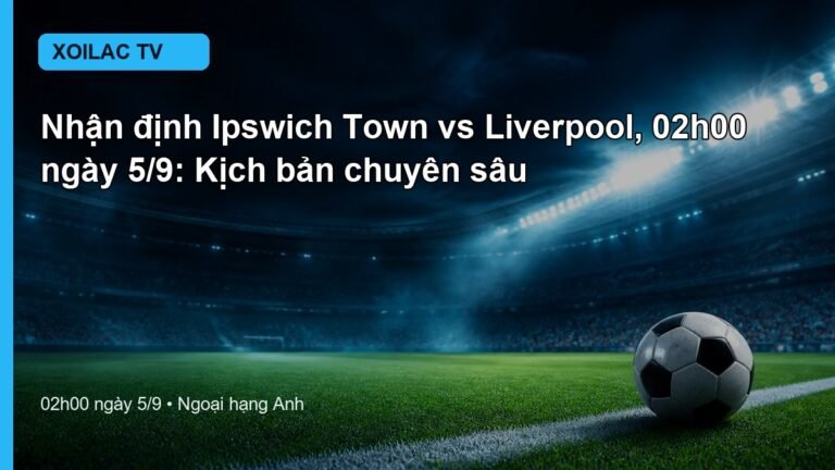 Nhận định Ipswich Town vs Liverpool 02h00 ngày 5/9